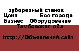 525 зуборезный станок › Цена ­ 1 000 - Все города Бизнес » Оборудование   . Тамбовская обл.